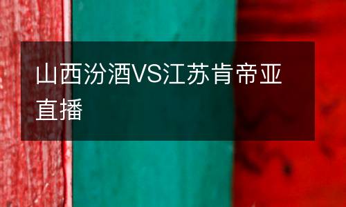 山西汾酒VS江苏肯帝亚直播